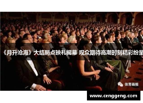 《月升沧海》大结局点映礼揭幕 观众期待高潮时刻精彩纷呈